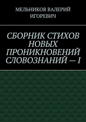 Обложка книги «СБОРНИК СТИХОВ НОВЫХ ПРОНИКНОВЕНИЙ СЛОВОЗНАНИЙ – I»