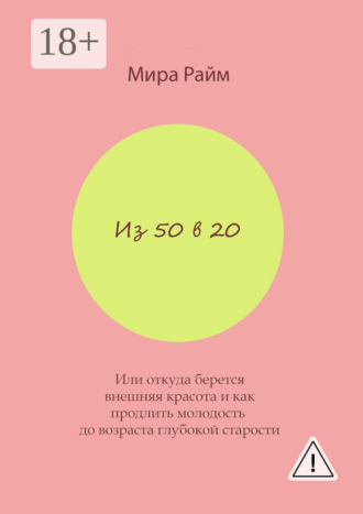 Обложка книги «Из 50 в 20. Или откуда берется внешняя красота и как продлить молодость до возраста глубокой старости»