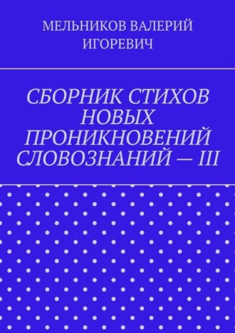 Обложка книги «СБОРНИК СТИХОВ НОВЫХ ПРОНИКНОВЕНИЙ СЛОВОЗНАНИЙ – III»
