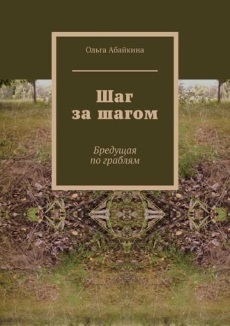 Ольга Абайкина. Шаг за шагом. Бредущая по граблям