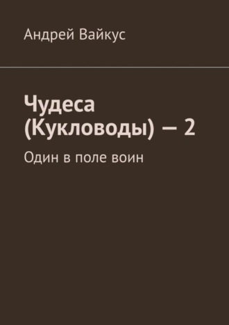 Андрей Вайкус. Чудеса (Кукловоды) – 2. Один в поле воин