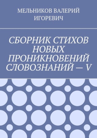 Обложка книги «СБОРНИК СТИХОВ НОВЫХ ПРОНИКНОВЕНИЙ СЛОВОЗНАНИЙ – V»