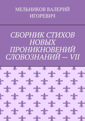 Обложка книги «СБОРНИК СТИХОВ НОВЫХ ПРОНИКНОВЕНИЙ СЛОВОЗНАНИЙ – VII»