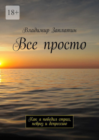 Владимир Заплатин. Все просто. Как я победил страх, невроз и депрессию