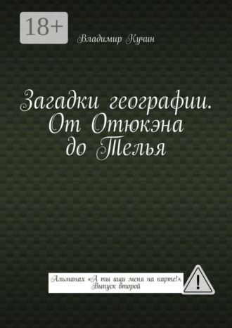 Обложка книги «Загадки географии. От Отюкэна до Телья. Альманах «А ты ищи меня на карте!». Выпуск второй»