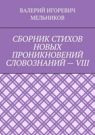 Обложка книги «СБОРНИК СТИХОВ НОВЫХ ПРОНИКНОВЕНИЙ СЛОВОЗНАНИЙ – VIII»