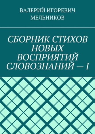 Обложка книги «СБОРНИК СТИХОВ НОВЫХ ВОСПРИЯТИЙ СЛОВОЗНАНИЙ – I»