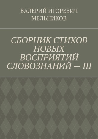 Обложка книги «СБОРНИК СТИХОВ НОВЫХ ВОСПРИЯТИЙ СЛОВОЗНАНИЙ – III»