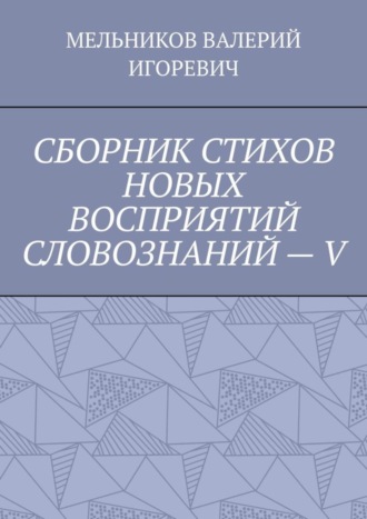 Обложка книги «СБОРНИК СТИХОВ НОВЫХ ВОСПРИЯТИЙ СЛОВОЗНАНИЙ – V»
