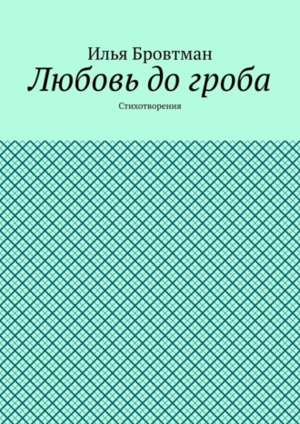 Илья Бровтман. Любовь до гроба. Стихотворения