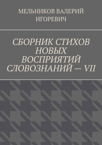 Обложка книги «СБОРНИК СТИХОВ НОВЫХ ВОСПРИЯТИЙ СЛОВОЗНАНИЙ – VII»