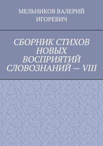 Обложка книги «СБОРНИК СТИХОВ НОВЫХ ВОСПРИЯТИЙ СЛОВОЗНАНИЙ – VIII»