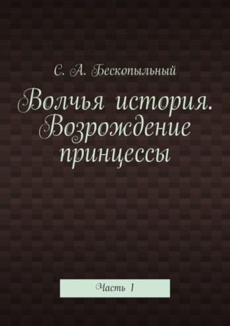 С. А. Бескопыльный. Волчья история. Возрождение принцессы. Часть 1