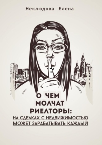 Елена Неклюдова. О ЧЕМ МОЛЧАТ РИЕЛТОРЫ: на сделках с недвижимостью может зарабатывать каждый