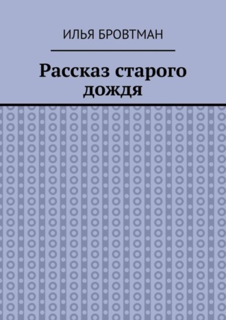 Илья Бровтман. Рассказ старого дождя