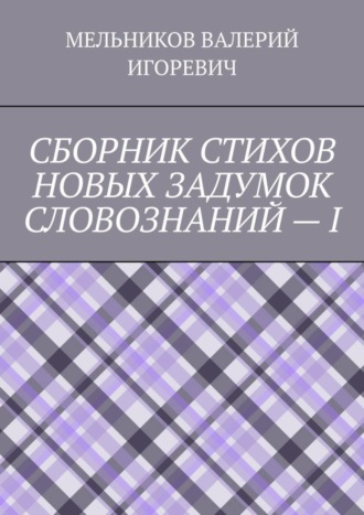 Обложка книги «СБОРНИК СТИХОВ НОВЫХ ЗАДУМОК СЛОВОЗНАНИЙ – I»