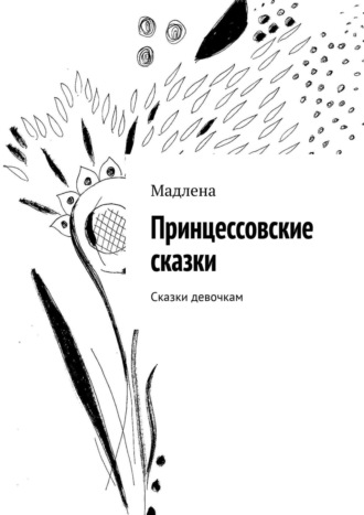 Мадлена. Принцессовские сказки. Сказки девочкам