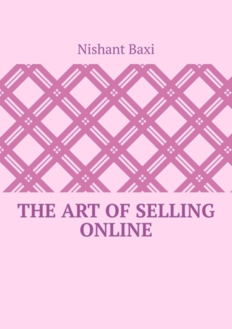 Nishant Baxi. The Art Of Selling Online