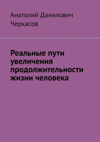 Анатолий Данилович Черкасов. Реальные пути увеличения продолжительности жизни человека