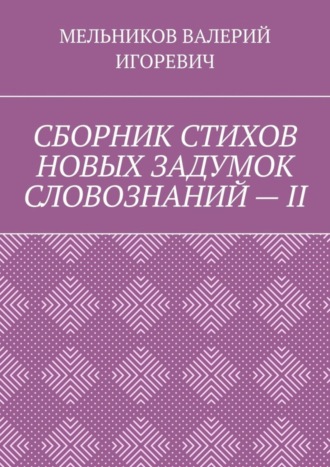 Обложка книги «СБОРНИК СТИХОВ НОВЫХ ЗАДУМОК СЛОВОЗНАНИЙ – II»