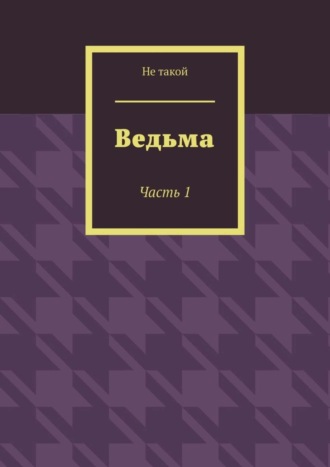 Не такой. Ведьма. Часть 1