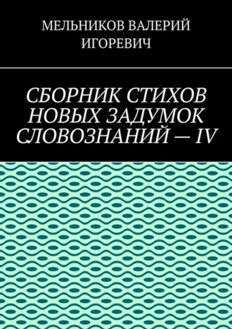 Обложка книги «СБОРНИК СТИХОВ НОВЫХ ЗАДУМОК СЛОВОЗНАНИЙ – IV»