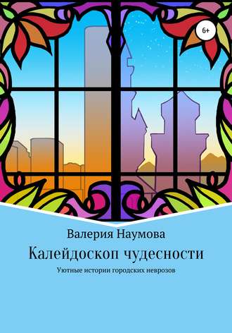 Наумова Валерия. Калейдоскоп чудесности, или Уютные истории городских неврозов