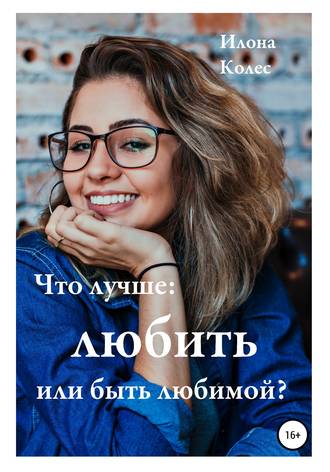 Обложка книги «Что лучше: любить или быть любимой?»
