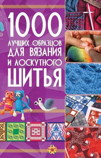 Обложка книги «1000 лучших образцов для вязания и лоскутного шитья»