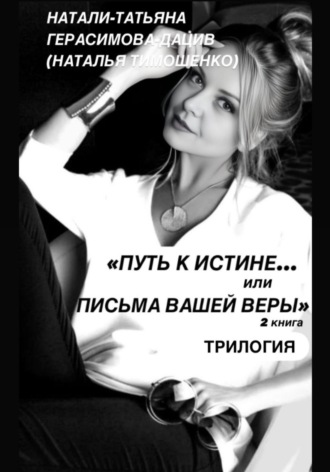 Натали-Татьяня Герасимова-Дацив. «ПУТЬ к ИСТИНЕ… или ПИСЬМА ВАШЕЙ ВЕРЫ» 2 книга (трилогия)