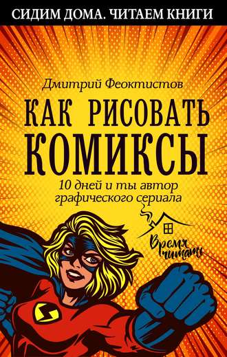 Дмитрий Феоктистов. Как рисовать комиксы. 10 дней и ты автор графического сериала