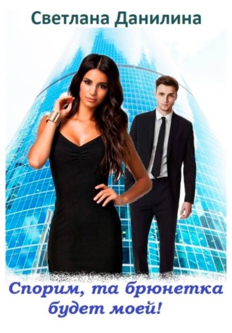 Спорим, та брюнетка будет моей. Светлана Александровна Данилина