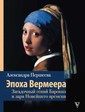 Обложка книги «Эпоха Вермеера. Загадочный гений Барокко и заря Новейшего времени»