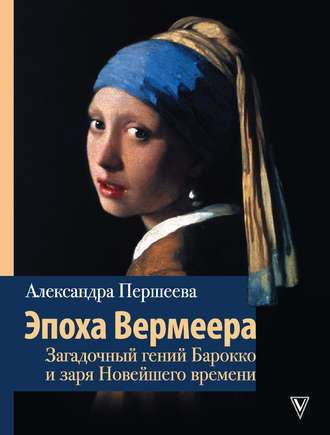 Александра Першеева. Эпоха Вермеера. Загадочный гений Барокко и заря Новейшего времени