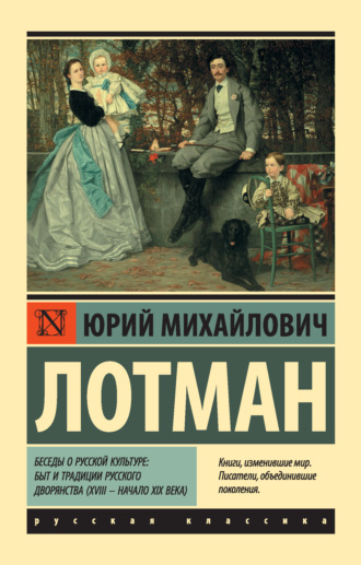 Юрий Лотман. Беседы о русской культуре: Быт и традиции русского дворянства (XVIII – начало XIX века)