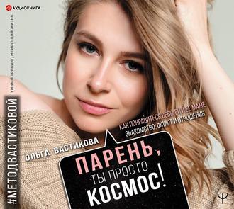 Обложка книги «Парень, ты просто Космос! Как понравиться себе, ей и ее маме. Знакомство, флирт и отношения #МетодВастиковой»