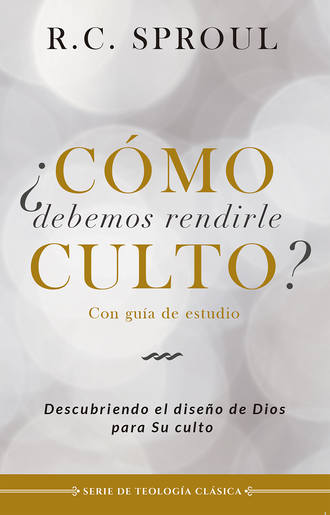 R. C. Sproul. ?C?mo debemos rendirle culto?