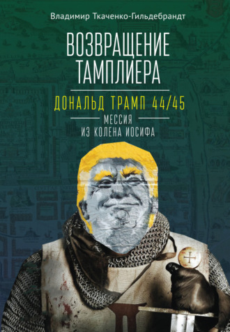 Обложка книги «Возвращение тамплиера. Дональд Трамп 44/45 – мессия из колена Иосифа»