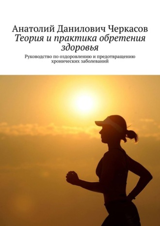 Обложка книги «Теория и практика обретения здоровья. Руководство по оздоровлению и предотвращению хронических заболеваний»
