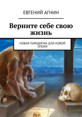 Евгений Николаевич Агнин. Верните себе свою жизнь. Новая парадигма для новой эпохи