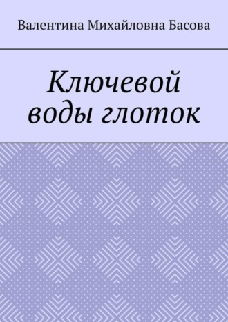 Валентина Михайловна Басова. Ключевой воды глоток