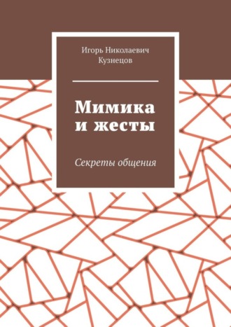 Игорь Николаевич Кузнецов. Мимика и жесты. Секреты общения