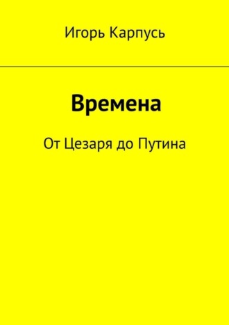 Игорь Анатольевич Карпусь. Времена. От Цезаря до Путина