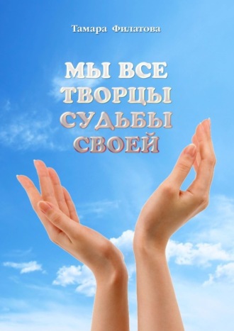 Тамара Владимировна Филатова. Мы все творцы судьбы своей