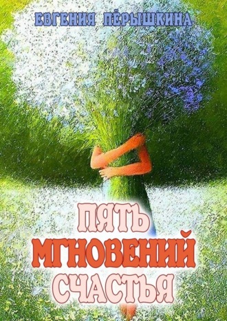 Евгения Пёрышкина. Пять мгновений счастья. Реальные истории