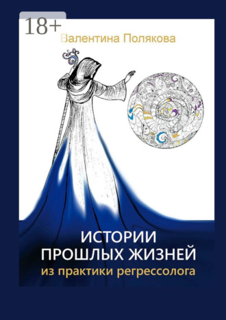 Обложка книги «Истории прошлых жизней. Из практики регрессолога. Издание второе. Дополненное»