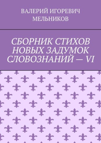 Обложка книги «СБОРНИК СТИХОВ НОВЫХ ЗАДУМОК СЛОВОЗНАНИЙ – VI»