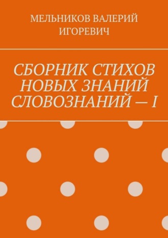 Обложка книги «СБОРНИК СТИХОВ НОВЫХ ЗНАНИЙ СЛОВОЗНАНИЙ – I»