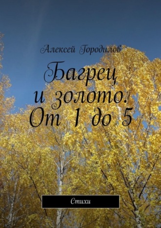 Алексей Городилов. Багрец и золото. От 1 до 5. Стихи