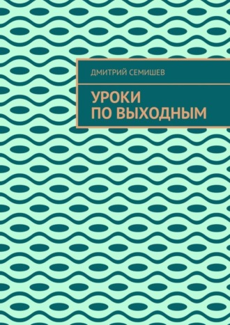 Дмитрий Семишев. Уроки по выходным